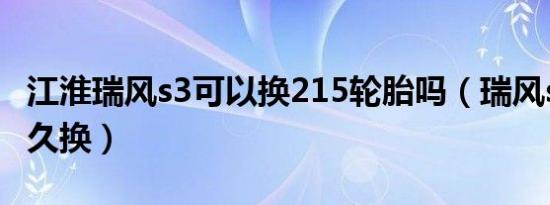 江淮瑞风s3可以换215轮胎吗（瑞风s3轮胎多久换）