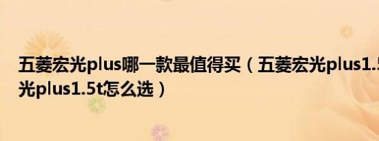 五菱宏光plus哪一款最值得买（五菱宏光plus1.5l和五菱宏光plus1.5t怎么选）