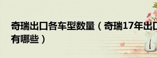 奇瑞出口各车型数量（奇瑞17年出口的车型有哪些）