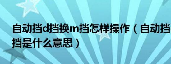 自动挡d挡换m挡怎样操作（自动挡d挡和m挡是什么意思）