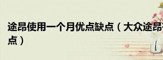 途昂使用一个月优点缺点（大众途昂有什么优点）