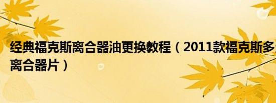 经典福克斯离合器油更换教程（2011款福克斯多久更换一次离合器片）