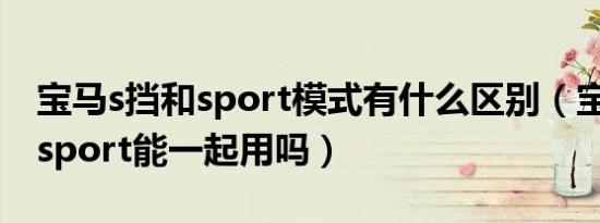 宝马s挡和sport模式有什么区别（宝马s挡和sport能一起用吗）