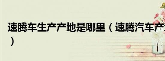 速腾车生产产地是哪里（速腾汽车产地是哪里）