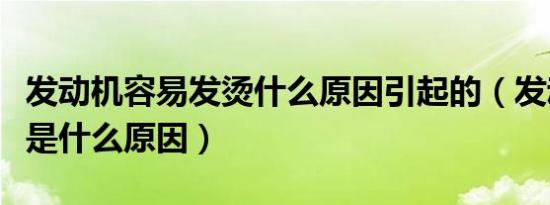 发动机容易发烫什么原因引起的（发动机发烫是什么原因）