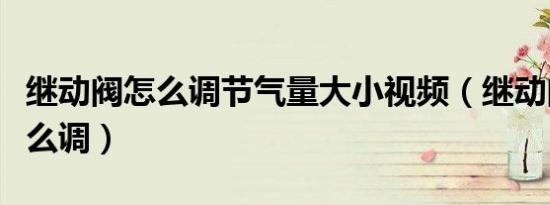 继动阀怎么调节气量大小视频（继动阀气量怎么调）
