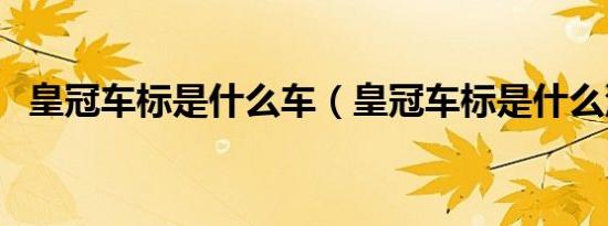 皇冠车标是什么车（皇冠车标是什么汽车）