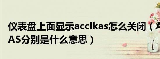 仪表盘上面显示acclkas怎么关闭（ACC、LKAS分别是什么意思）