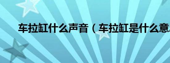 车拉缸什么声音（车拉缸是什么意思）