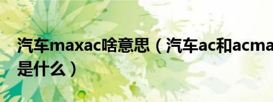 汽车maxac啥意思（汽车ac和acmax的区别是什么）