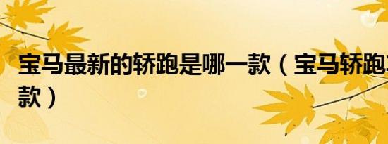 宝马最新的轿跑是哪一款（宝马轿跑车有哪几款）