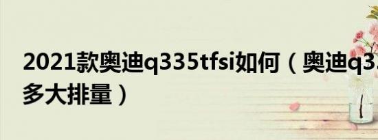 2021款奥迪q335tfsi如何（奥迪q335tfsi是多大排量）