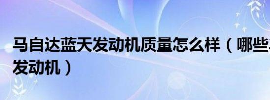 马自达蓝天发动机质量怎么样（哪些车用蓝天发动机）