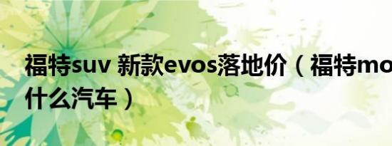 福特suv 新款evos落地价（福特mondeo是什么汽车）
