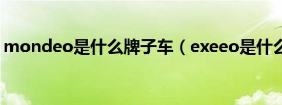 mondeo是什么牌子车（exeeo是什么汽车）