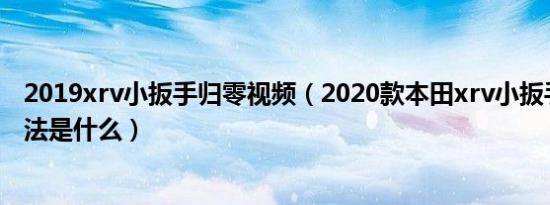 2019xrv小扳手归零视频（2020款本田xrv小扳手归零的方法是什么）