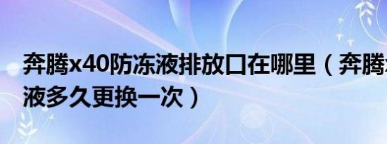 奔腾x40防冻液排放口在哪里（奔腾x40防冻液多久更换一次）