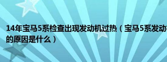 14年宝马5系检查出现发动机过热（宝马5系发动机过热警报的原因是什么）