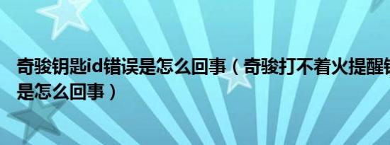 奇骏钥匙id错误是怎么回事（奇骏打不着火提醒钥匙ID错误是怎么回事）