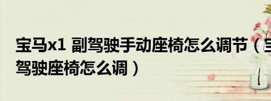 宝马x1 副驾驶手动座椅怎么调节（宝马x1副驾驶座椅怎么调）