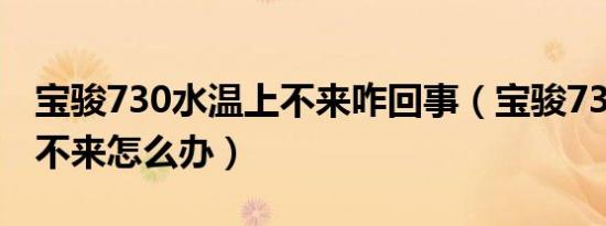 宝骏730水温上不来咋回事（宝骏730水温上不来怎么办）
