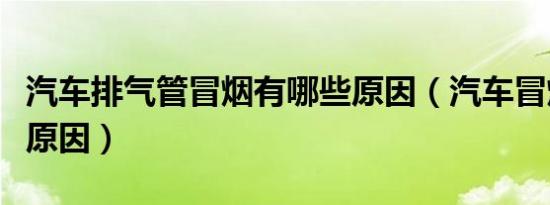 汽车排气管冒烟有哪些原因（汽车冒烟是什么原因）