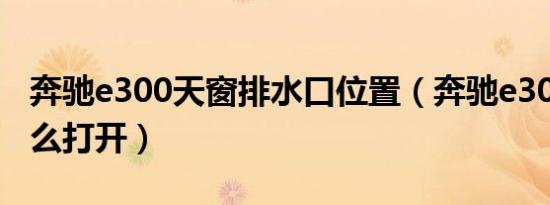 奔驰e300天窗排水口位置（奔驰e300天窗怎么打开）