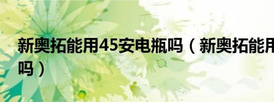 新奥拓能用45安电瓶吗（新奥拓能用45电瓶吗）