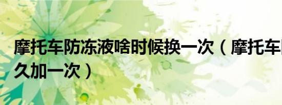 摩托车防冻液啥时候换一次（摩托车防冻液多久加一次）