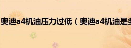 奥迪a4机油压力过低（奥迪a4机油是多少升）