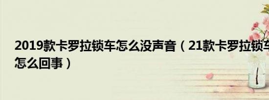 2019款卡罗拉锁车怎么没声音（21款卡罗拉锁车没声音是怎么回事）