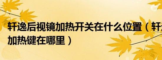 轩逸后视镜加热开关在什么位置（轩逸后视镜加热键在哪里）