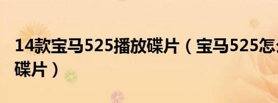 14款宝马525播放碟片（宝马525怎么放多个碟片）