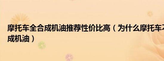 摩托车全合成机油推荐性价比高（为什么摩托车不能用全合成机油）