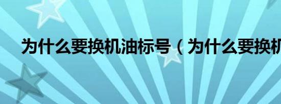 为什么要换机油标号（为什么要换机油）
