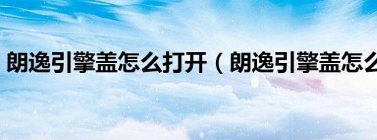 朗逸引擎盖怎么打开（朗逸引擎盖怎么打开）