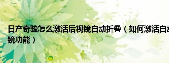 日产奇骏怎么激活后视镜自动折叠（如何激活自动折叠后视镜功能）