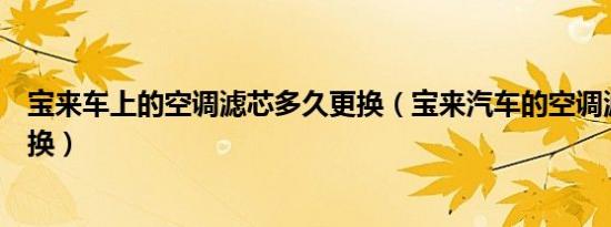 宝来车上的空调滤芯多久更换（宝来汽车的空调滤芯多久更换）