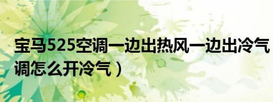 宝马525空调一边出热风一边出冷气（宝马空调怎么开冷气）