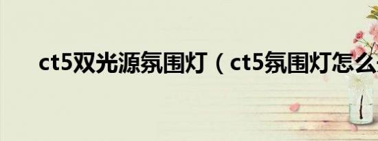 ct5双光源氛围灯（ct5氛围灯怎么开）