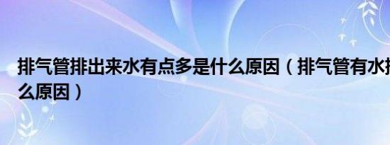排气管排出来水有点多是什么原因（排气管有水排出来是什么原因）