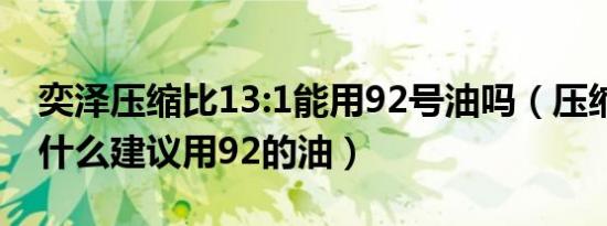 奕泽压缩比13:1能用92号油吗（压缩比13为什么建议用92的油）