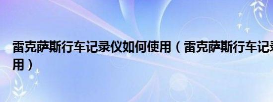 雷克萨斯行车记录仪如何使用（雷克萨斯行车记录仪怎么使用）