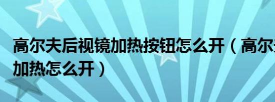高尔夫后视镜加热按钮怎么开（高尔夫后视镜加热怎么开）