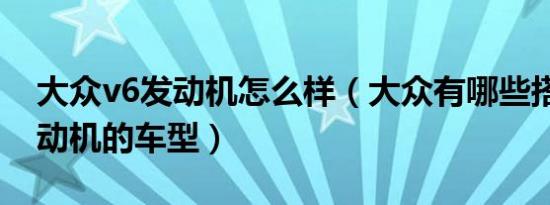 大众v6发动机怎么样（大众有哪些搭载v6发动机的车型）