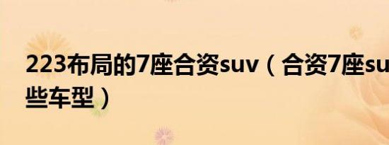 223布局的7座合资suv（合资7座suv包含哪些车型）