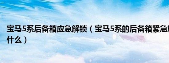 宝马5系后备箱应急解锁（宝马5系的后备箱紧急解锁方法是什么）