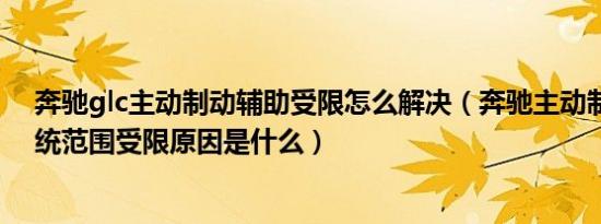 奔驰glc主动制动辅助受限怎么解决（奔驰主动制动辅助系统范围受限原因是什么）