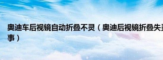 奥迪车后视镜自动折叠不灵（奥迪后视镜折叠失灵是怎么回事）