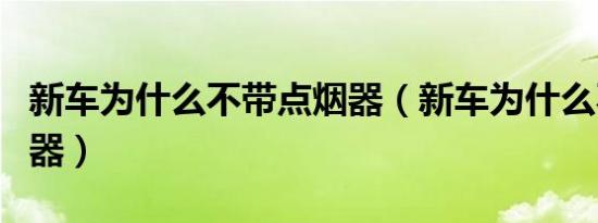 新车为什么不带点烟器（新车为什么不带点烟器）